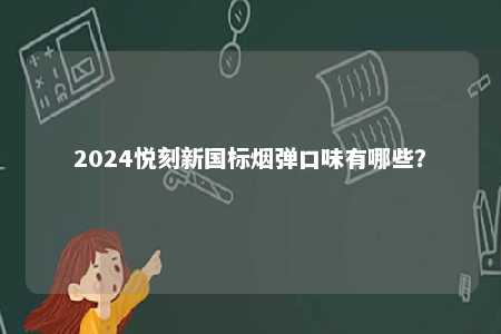 2024悦刻新国标烟弹口味有哪些
	？ 